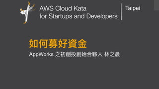 AWS Cloud Kata for Start-Ups and Developers
Taipei
AppWorks
 