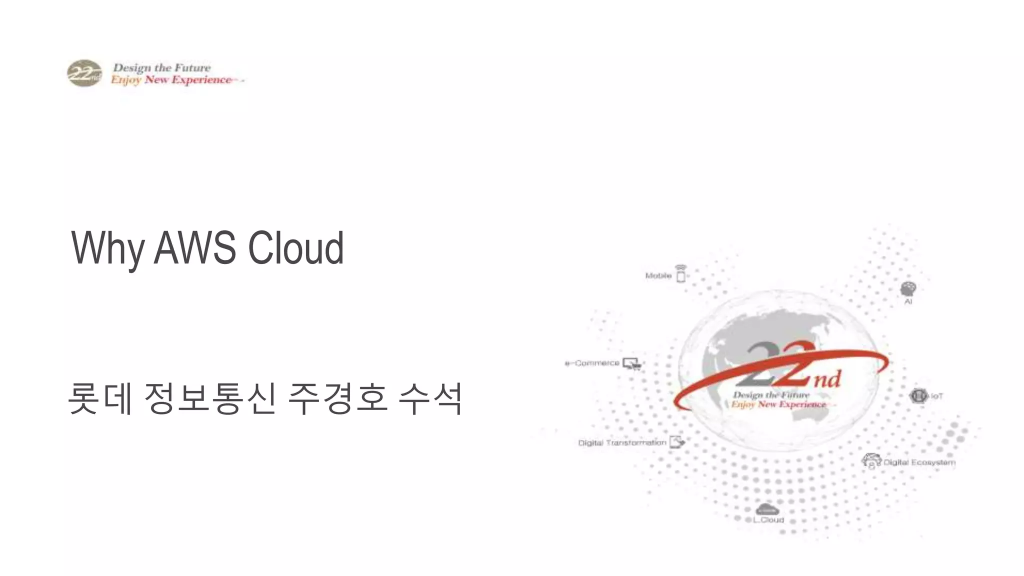 롯데정보통신 주경호
수석
Why AWS Cloud
롯데정보통신 주경호
수석
Why AWS Cloud
롯데 정보통신 주경호 수석
 