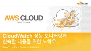 CloudWatch 성능 모니터링과
신속한 대응을 위한 노하우
Seon Yong Park, Solutions Architect
 