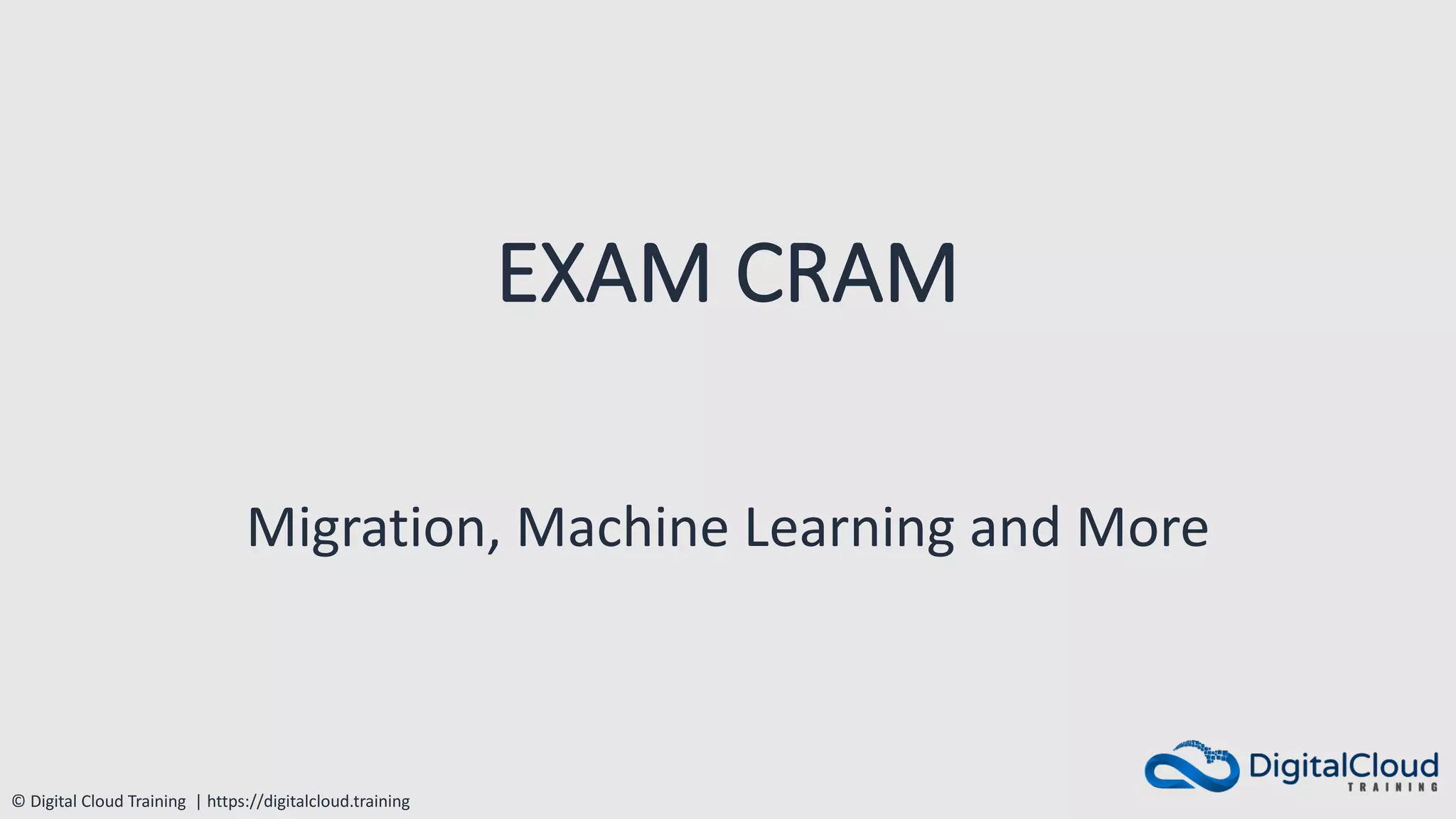 © Digital Cloud Training | https://digitalcloud.training
EXAM CRAM
Migration, Machine Learning and More
 