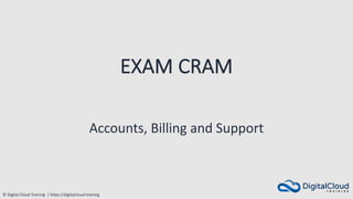 © Digital Cloud Training | https://digitalcloud.training
EXAM CRAM
Accounts, Billing and Support
 