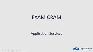 © Digital Cloud Training | https://digitalcloud.training
EXAM CRAM
Application Services
 