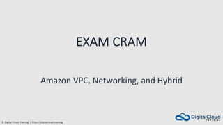 © Digital Cloud Training | https://digitalcloud.training
EXAM CRAM
Amazon VPC, Networking, and Hybrid
 
