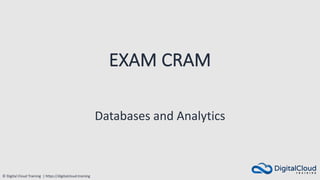 © Digital Cloud Training | https://digitalcloud.training
EXAM CRAM
Databases and Analytics
 