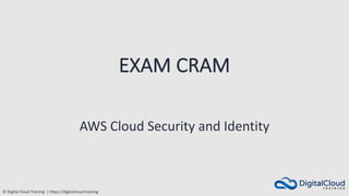 © Digital Cloud Training | https://digitalcloud.training
EXAM CRAM
AWS Cloud Security and Identity
 