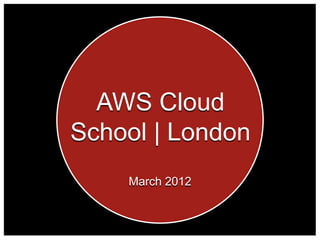 AWS Cloud
School | London
    March 2012
 