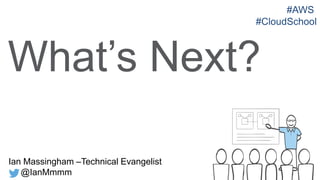 #AWS
#CloudSchool

What’s Next?
Ian Massingham –Technical Evangelist
@IanMmmm

 