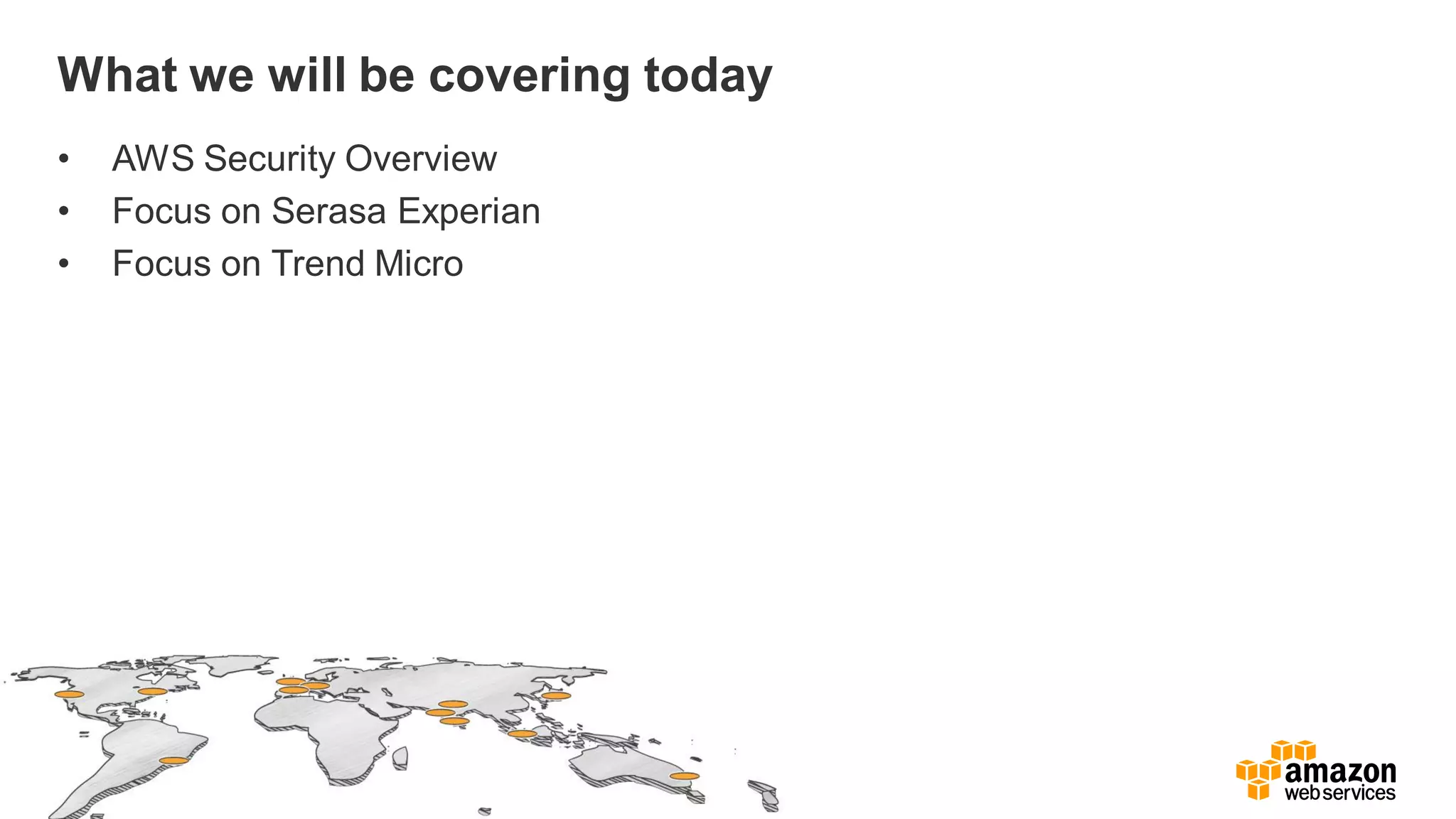 What we will be covering today
• AWS Security Overview
• Focus on Serasa Experian
• Focus on Trend Micro
 