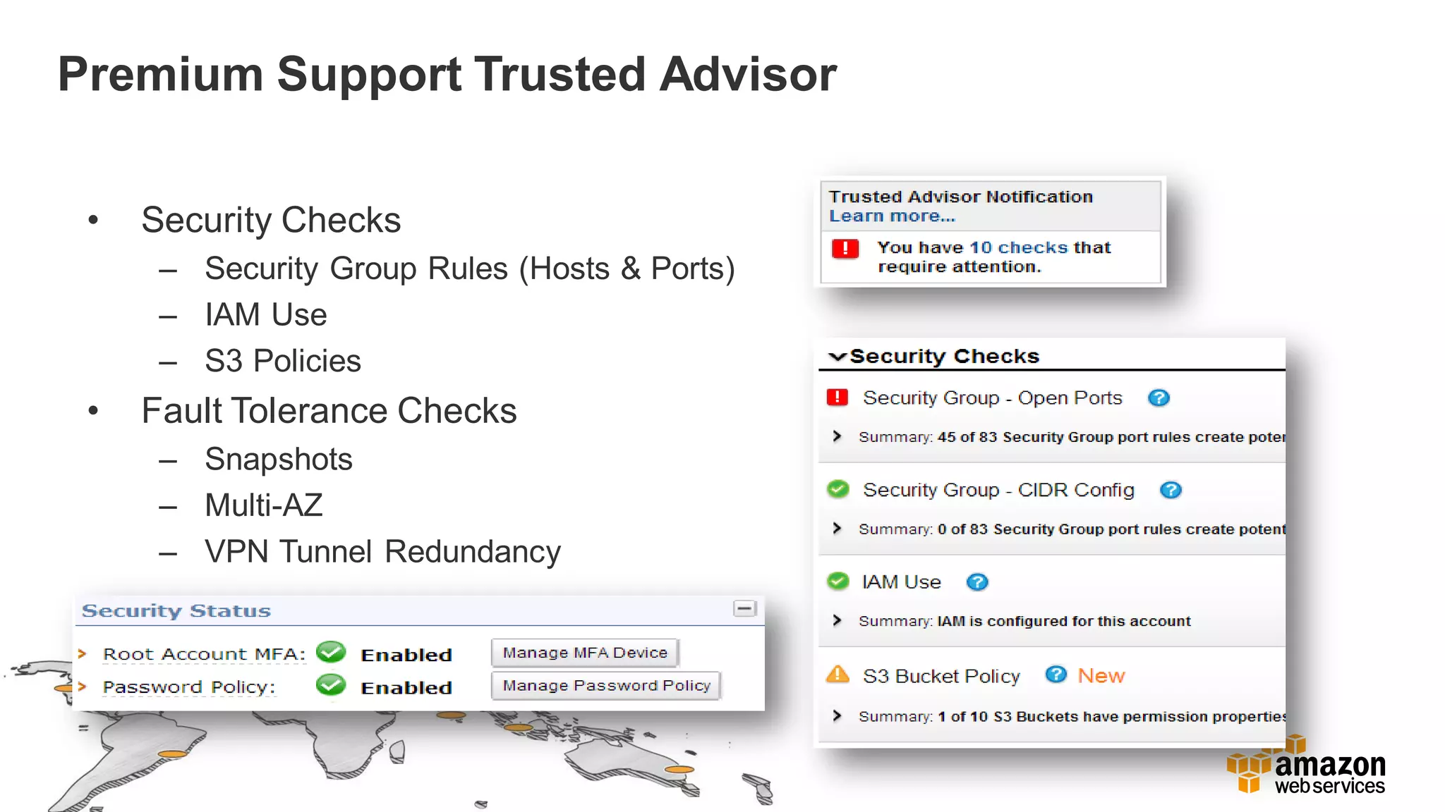 Premium Support Trusted Advisor
• Security Checks
– Security Group Rules (Hosts & Ports)
– IAM Use
– S3 Policies
• Fault Tolerance Checks
– Snapshots
– Multi-AZ
– VPN Tunnel Redundancy
 