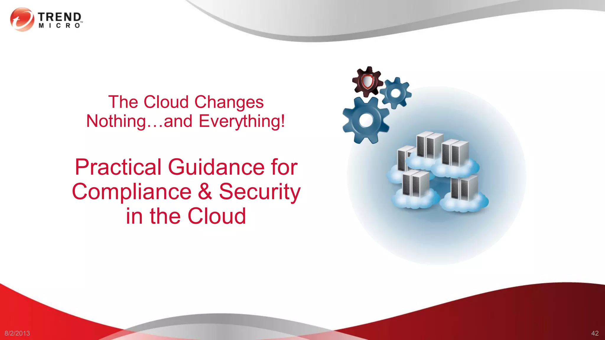 8/2/2013 42
The Cloud Changes
Nothing…and Everything!
Practical Guidance for
Compliance & Security
in the Cloud
 