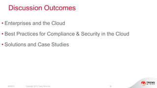 Discussion Outcomes
8/2/2013 Copyright 2013 Trend Micro Inc. 36
• Enterprises and the Cloud
• Best Practices for Compliance & Security in the Cloud
• Solutions and Case Studies
 