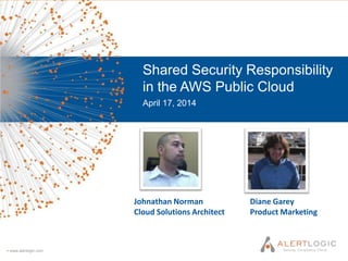 SHARED SECURITY
RESPONSIBILITY IN THE
AWS PUBLIC CLOUD
APRIL 2014
Johnathan Norman, Cloud Solutions Architect
and Diane Garey, Product Marketing
 