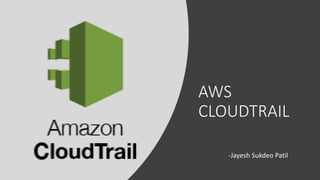 AWS
CLOUDTRAIL
-Jayesh Sukdeo Patil
 