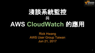 淺談系統監控
與
AWS CloudWatch 的應用
Rick Hwang
AWS User Group Taiwan
Jun 21, 2017
1
 