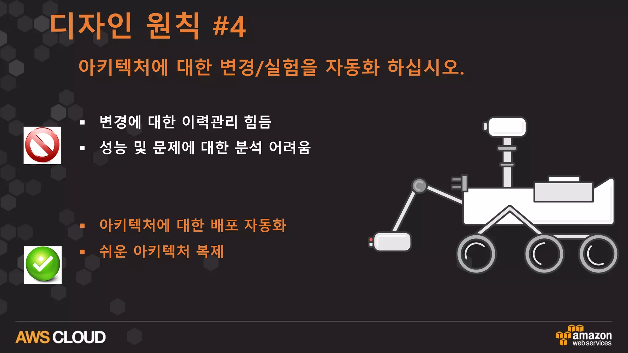 디자인 원칙 #4
아키텍처에 대한 변경/실험을 자동화 하십시오.
§ 변경에 대한 이력관리 힘듬
§ 성능 및 문제에 대한 분석 어려움
§ 아키텍처에 대한 배포 자동화
§ 쉬운 아키텍처 복제
 