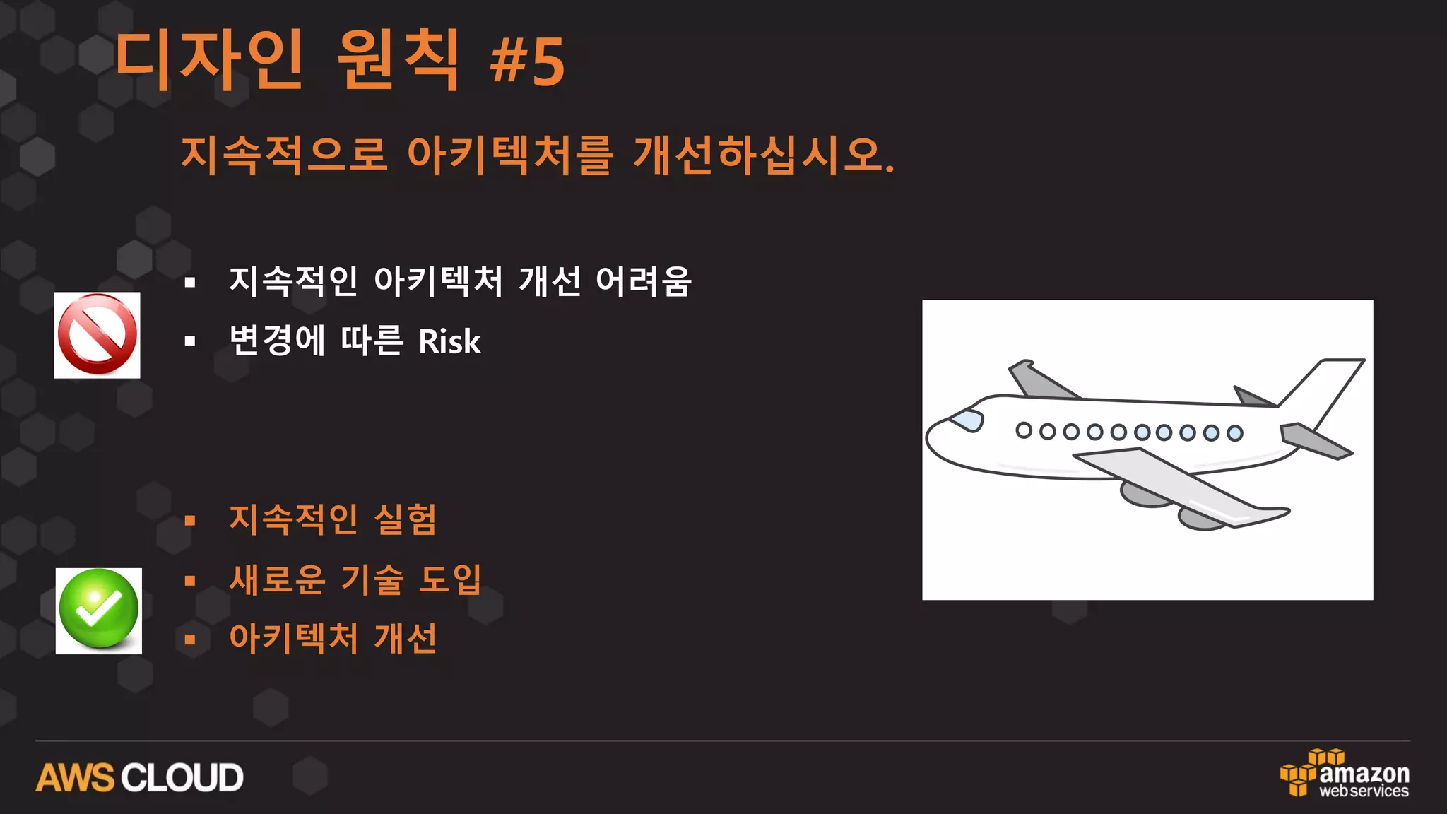 디자인 원칙 #5
지속적으로 아키텍처를 개선하십시오.
§ 지속적인 아키텍처 개선 어려움
§ 변경에 따른 Risk
§ 지속적인 실험
§ 새로운 기술 도입
§ 아키텍처 개선
 