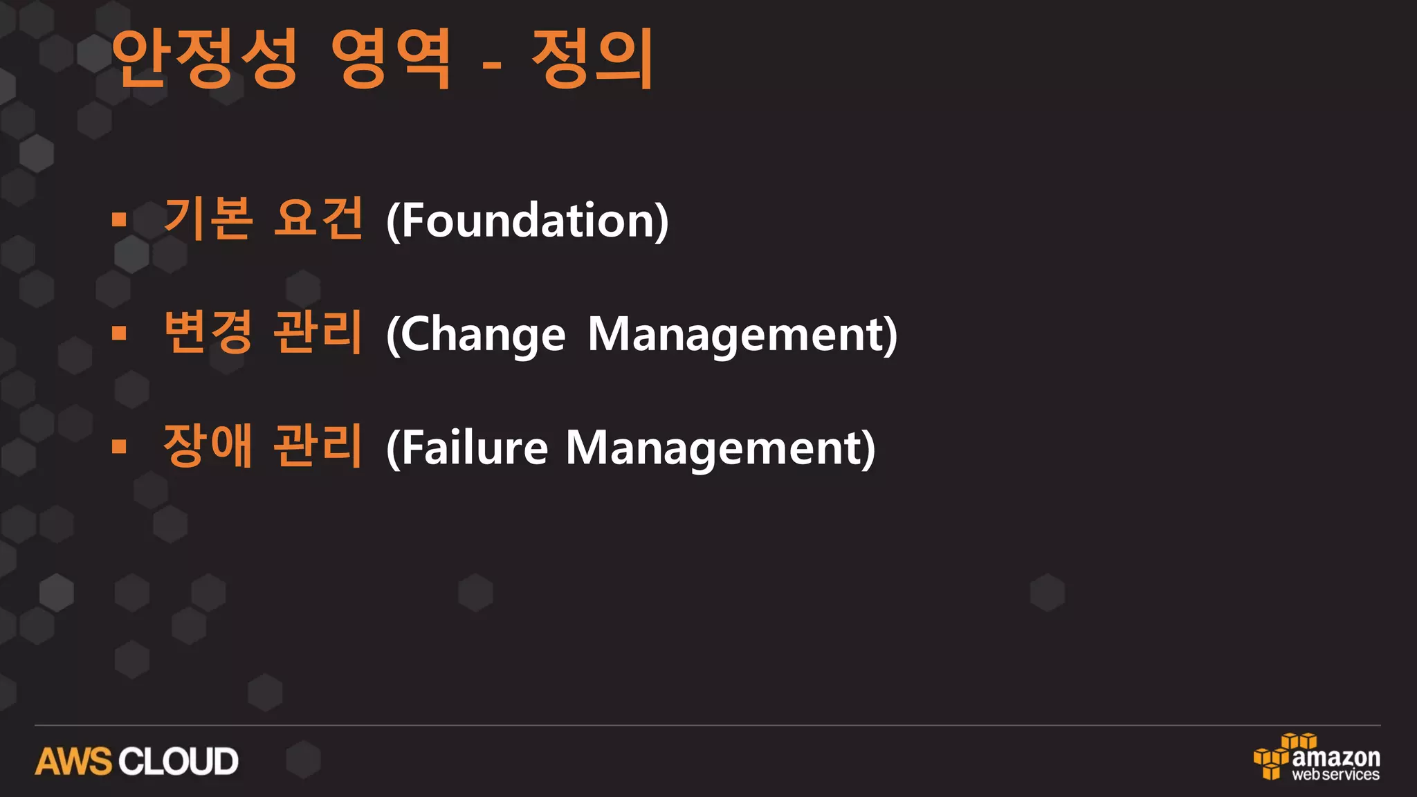 안정성 영역 - 정의
§ 기본 요건 (Foundation)
§ 변경 관리 (Change Management)
§ 장애 관리 (Failure Management)
 