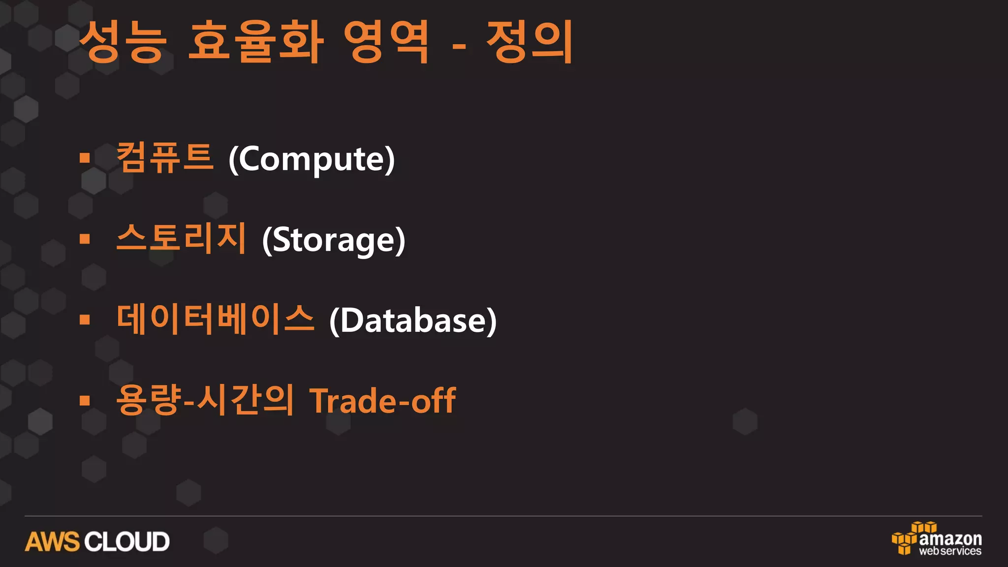 성능 효율화 영역 - 정의
§ 컴퓨트 (Compute)
§ 스토리지 (Storage)
§ 데이터베이스 (Database)
§ 용량-시간의 Trade-off
 