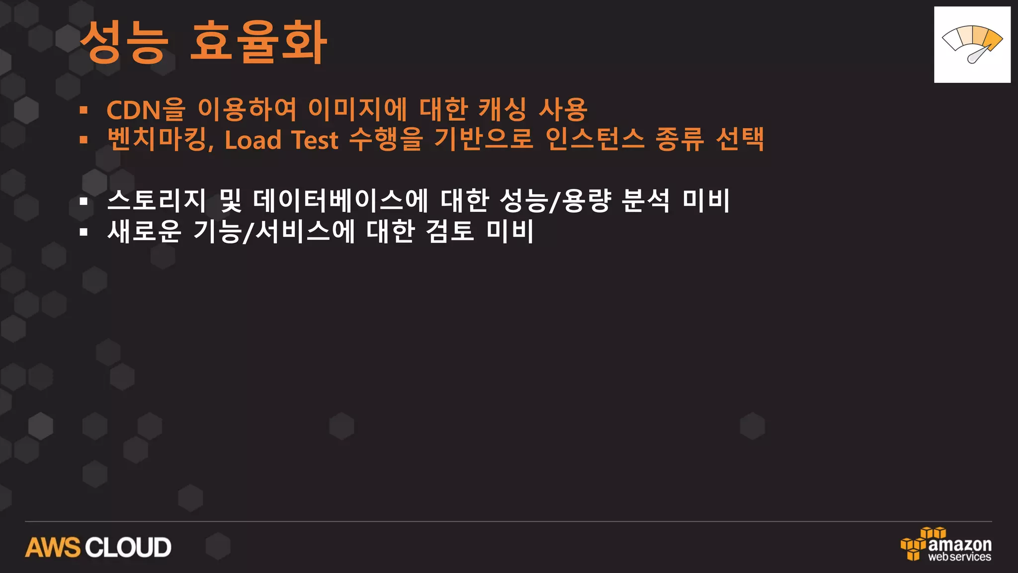 성능 효율화
§ CDN을 이용하여 이미지에 대한 캐싱 사용
§ 벤치마킹, Load Test 수행을 기반으로 인스턴스 종류 선택
§ 스토리지 및 데이터베이스에 대한 성능/용량 분석 미비
§ 새로운 기능/서비스에 대한 검토 미비
 