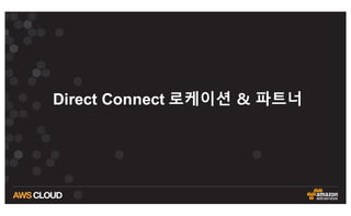  ­– 고객 라우터간 라우팅 설정
!	
  Amazon	
  Web	
  Services
!	
  Direct	
  Connect
!	
  Virtual	
  Interface	
  ID:	
   dxvif-­‐nnnnnnn
!
!	
  -­‐-­‐-­‐-­‐-­‐-­‐-­‐-­‐-­‐-­‐-­‐-­‐-­‐-­‐-­‐-­‐-­‐-­‐-­‐-­‐-­‐-­‐-­‐-­‐-­‐-­‐-­‐-­‐-­‐-­‐-­‐-­‐-­‐-­‐-­‐-­‐-­‐-­‐-­‐-­‐-­‐-­‐-­‐-­‐-­‐-­‐-­‐-­‐-­‐-­‐-­‐-­‐-­‐-­‐-­‐-­‐-­‐-­‐-­‐-­‐-­‐-­‐-­‐-­‐-­‐-­‐-­‐-­‐-­‐-­‐-­‐-­‐-­‐-­‐-­‐-­‐-­‐-­‐-­‐-­‐
!	
  Interface	
  Configuration
interface	
   GigabitEthernet0/1
no	
  ip address
interface	
   GigabitEthernet0/1.320
description	
  Direct	
  Connect	
  to	
  your	
  Amazon	
  VPC	
  or	
  AWS	
  Cloud
encapsulation	
  dot1Q	
  320
ip address	
  169.254.251.18	
  255.255.255.252
!	
  -­‐-­‐-­‐-­‐-­‐-­‐-­‐-­‐-­‐-­‐-­‐-­‐-­‐-­‐-­‐-­‐-­‐-­‐-­‐-­‐-­‐-­‐-­‐-­‐-­‐-­‐-­‐-­‐-­‐-­‐-­‐-­‐-­‐-­‐-­‐-­‐-­‐-­‐-­‐-­‐-­‐-­‐-­‐-­‐-­‐-­‐-­‐-­‐-­‐-­‐-­‐-­‐-­‐-­‐-­‐-­‐-­‐-­‐-­‐-­‐-­‐-­‐-­‐-­‐-­‐-­‐-­‐-­‐-­‐-­‐-­‐-­‐-­‐-­‐-­‐-­‐-­‐-­‐-­‐-­‐
!	
  Border	
  Gateway	
  Protocol	
  (BGP)	
  Configuration
!
!	
  BGP	
  is	
  used	
  to	
  exchange	
   prefixes	
  between	
   the	
  Direct	
  Connect	
  Router	
  and	
  your
!	
  Customer	
  Gateway.
!
!	
  Your	
  Customer	
  Gateway	
  may	
   announce	
  a	
  default	
  route	
  (0.0.0.0/0),
!	
  which	
  can	
  be	
  done	
  with	
  the	
  'network'	
  and	
  'default-­‐originate'	
  statements.
!
!	
  To	
  advertise	
   additional	
  prefixes,	
   copy	
  the	
  'network'	
  statement	
  and	
  identify	
  the
!	
  prefix	
  you	
  wish	
  to	
  advertise.	
  Make	
   sure	
   the	
  prefix	
  is	
  present	
  in	
  the	
  routing
!	
  table	
  of	
  the	
  device	
   with	
  a	
  valid	
  next-­‐hop.
!
!	
  The	
   local	
  BGP	
  Autonomous	
  System	
  Number	
  (ASN)	
  (65001)	
  is	
  configured	
  as
!	
  part	
  of	
  your	
  Customer	
  Gateway.	
  If	
  the	
  ASN	
  must	
  be	
  changed,	
   the	
  Customer	
  Gateway
!	
  and	
  Direct	
  Connect	
  Virtual	
  Interface	
  will	
  need	
  to	
  be	
  recreated	
   with	
  AWS.
router	
  bgp 65001
neighbor	
  169.254.251.17	
  remote-­‐as	
  7724
neighbor	
  169.254.251.17	
  password	
  nnnnnnnnnnnnn
network	
  0.0.0.0
exit
!	
  Additional	
  Notes	
  and	
  Questions
!	
  	
  -­‐ Amazon	
  Web	
  Services	
   Direct	
   Connect	
  Getting	
  Started	
  Guide:	
  	
  	
   	
  	
  	
  	
  
!	
  	
  	
  	
  	
  	
  	
  http://docs.amazonwebservices.com/DirectConnect/latest/GettingStartedGuide/Welcome.html
라우터 설정
 