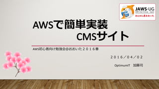 AWSで簡単実装
CMSサイト
AWS初⼼者向け勉強会＠おおいた２０１６春
OptimumIT 加藤司
２０１６／０４／０２
 