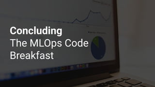 Concluding
The MLOps Code
Breakfast
 