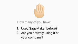 󰛎
How many of you have:
1. Used SageMaker before?
2. Are you actively using it at
your company?
 