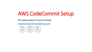 AWS CodeCommit Setup
Mr. Subramanyam Tirumani Vemala
subramanyam.Vemala@gmail.com
 