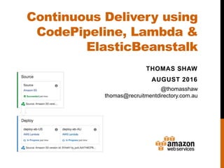 Continuous Delivery using
CodePipeline, Lambda &
ElasticBeanstalk
THOMAS SHAW
AUGUST 2016
@thomasshaw
thomas@recruitmentdirectory.com.au
 