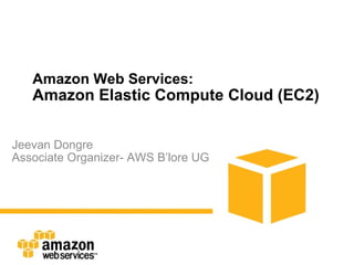 Amazon Web Services: Amazon Elastic Compute Cloud (EC2) Jeevan Dongre Associate Organizer- AWS B’lore UG 