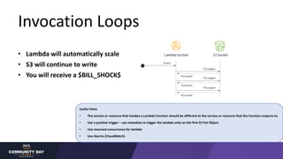 Invocation Loops
• Lambda will automatically scale
• S3 will continue to write
• You will receive a $BILL_SHOCK$
Useful Hi...