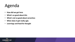 Agenda
• How did we get here
• What's so good about this
• What's not so good about serverless
• When does it get really u...