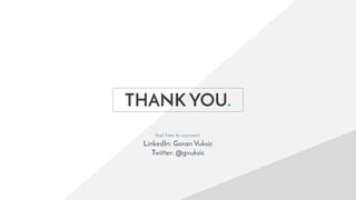 THANK YOU.
feel free to connect:
LinkedIn: Goran Vuksic
Twitter: @gvuksic
 