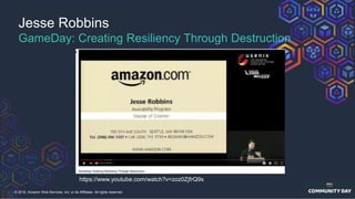 © 2018, Amazon Web Services, Inc. or its Affiliates. All rights reserved.
Jesse Robbins
GameDay: Creating Resiliency Through Destruction
https://www.youtube.com/watch?v=zoz0ZjfrQ9s
 