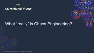 © 2018, Amazon Web Services, Inc. or its Affiliates. All rights reserved.
What “really” is Chaos Engineering?
 