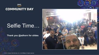 © 2018, Amazon Web Services, Inc. or its Affiliates. All rights reserved.
Selfie Time…
Thank you @adhorn for slides
 