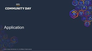 © 2018, Amazon Web Services, Inc. or its Affiliates. All rights reserved.
Application
 