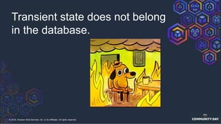 © 2018, Amazon Web Services, Inc. or its Affiliates. All rights reserved.
Transient state does not belong
in the database.
 