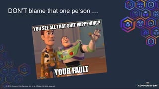 © 2018, Amazon Web Services, Inc. or its Affiliates. All rights reserved.
DON’T blame that one person …
 