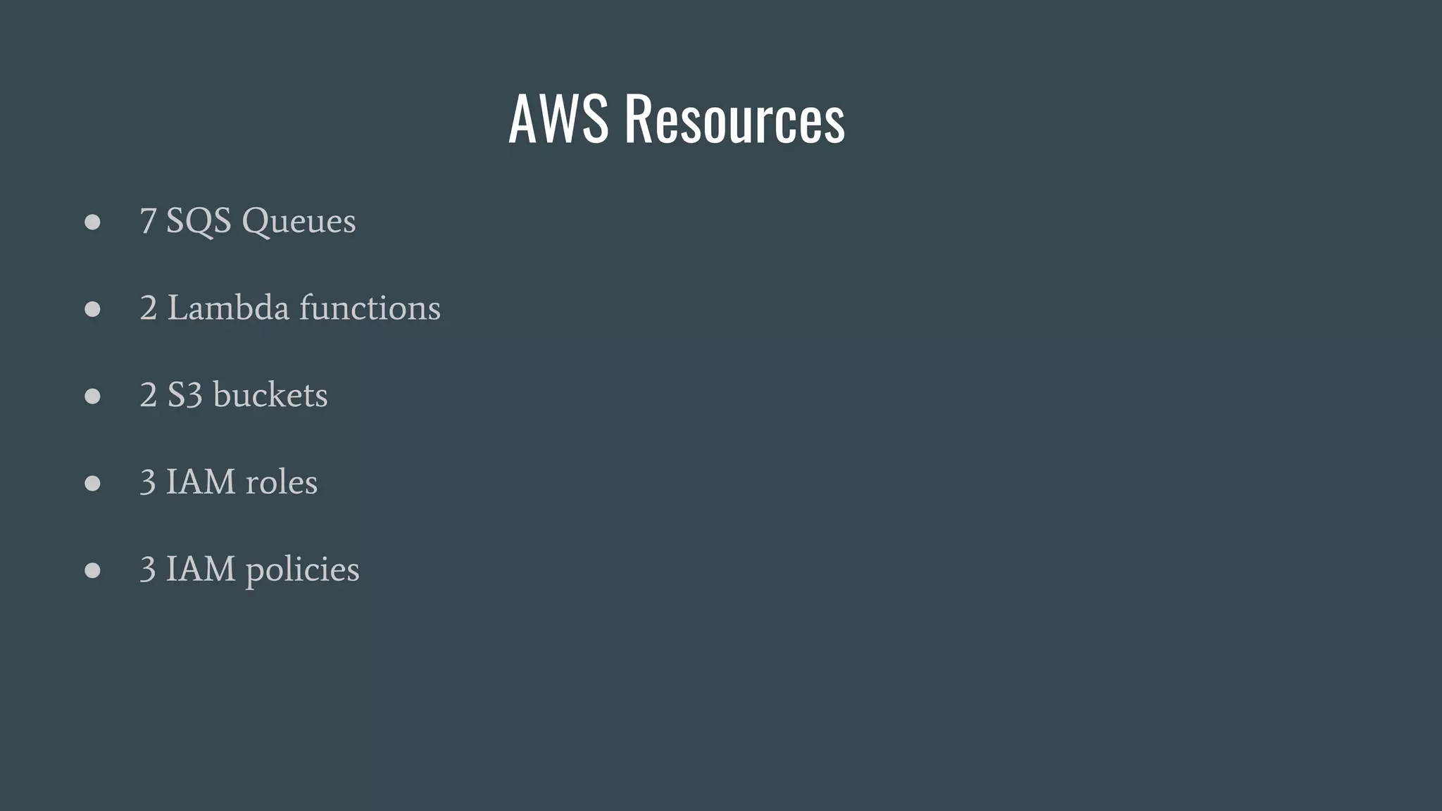 AWS Resources
● 7 SQS Queues
● 2 Lambda functions
● 2 S3 buckets
● 3 IAM roles
● 3 IAM policies
 