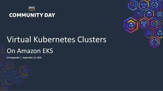 Virtual Kubernetes Clusters
On Amazon EKS
Jim Bugwadia | September 13, 2019
 