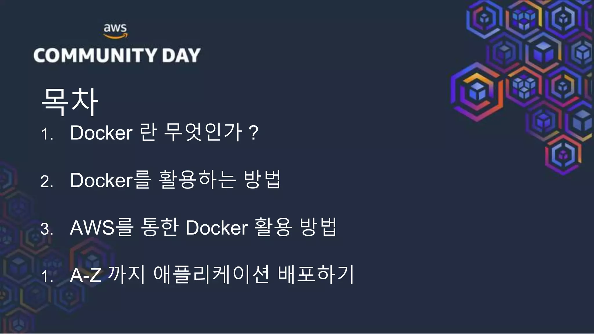 목차
1. Docker 란 무엇인가 ?
2. Docker를 활용하는 방법
3. AWS를 통한 Docker 활용 방법
1. A-Z 까지 애플리케이션 배포하기
 