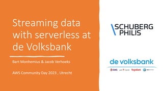 Streaming data
with serverless at
de Volksbank
Bart Monhemius & Jacob Verhoeks
AWS Community Day 2023 , Utrecht
 