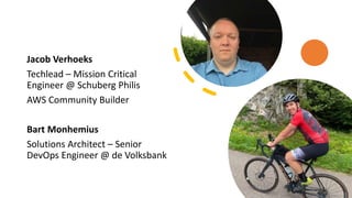 Jacob Verhoeks
Techlead – Mission Critical
Engineer @ Schuberg Philis
AWS Community Builder
Bart Monhemius
Solutions Architect – Senior
DevOps Engineer @ de Volksbank
 