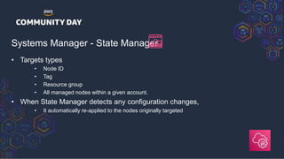 Systems Manager - State Manager
• Targets types
• Node ID
• Tag
• Resource group
• All managed nodes within a given accoun...