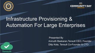 Infrastructure Provisioning &
Automation For Large Enterprises
Presented By
Anirudh Baskaran,Tensult CEO, Founder
Dilip Kola, Tensult Co-Founder & CTO
 