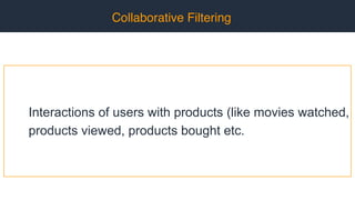 Collaborative Filtering
Interactions of users with products (like movies watched,
products viewed, products bought etc.
 