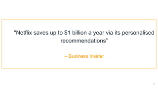 !8
"Netflix saves up to $1 billion a year via its personalised
recommendations”  
 
– Business Insider
 