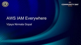 AWS IAM Everywhere
Vijaya Nirmala Gopal
 