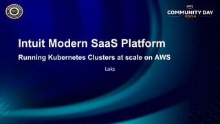 Intuit Modern SaaS Platform
Running Kubernetes Clusters at scale on AWS
Laks
 